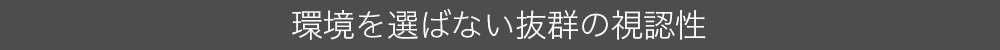 環境を選ばない抜群の視認性