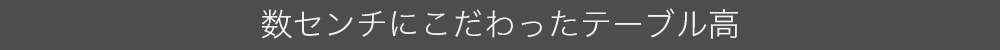 数センチにこだわったテーブル高